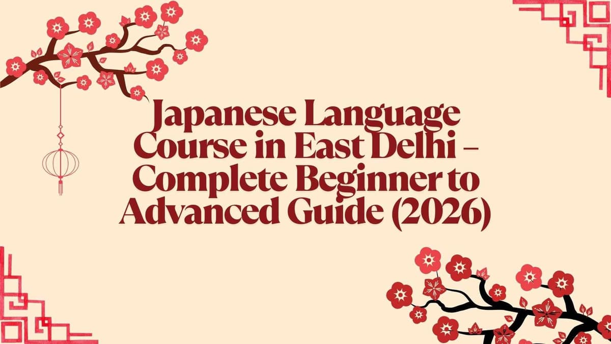Japanese Language Course in East Delhi – Complete Beginner to Advanced Guide (2026)
