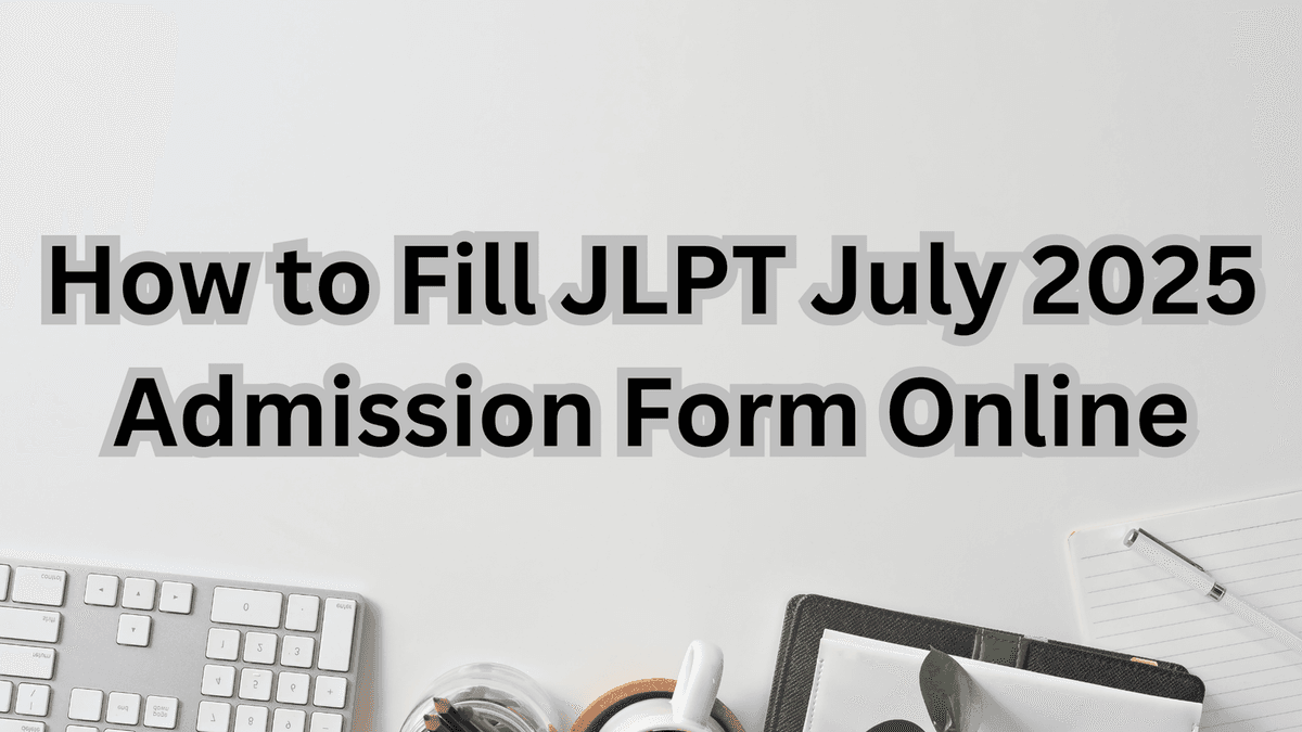 How to Fill JLPT July 2025 Admission Form Online: Step-by-Step Guide