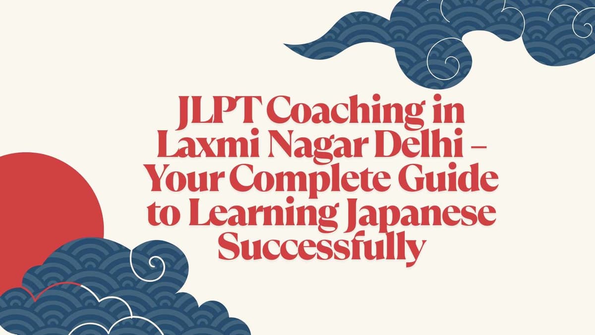JLPT Coaching in Laxmi Nagar Delhi – Your Complete Guide to Learning Japanese Successfully
